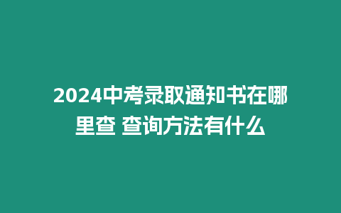 2024中考錄取通知書在哪里查 查詢方法有什么