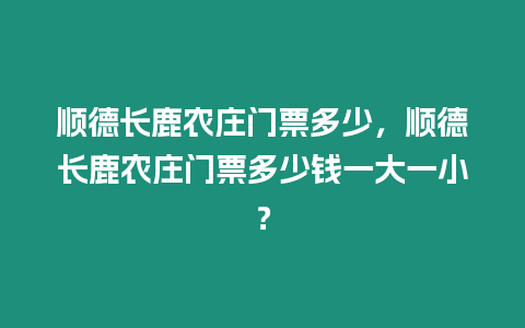 順德長鹿農(nóng)莊門票多少，順德長鹿農(nóng)莊門票多少錢一大一小？