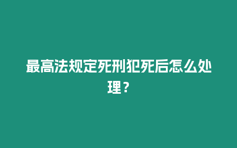 最高法規定死刑犯死后怎么處理？