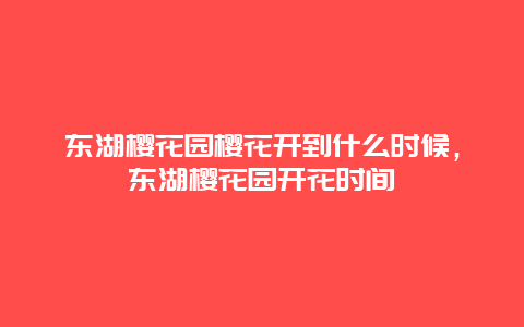 東湖櫻花園櫻花開到什么時候，東湖櫻花園開花時間