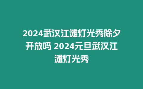 2024武漢江灘燈光秀除夕開放嗎 2024元旦武漢江灘燈光秀