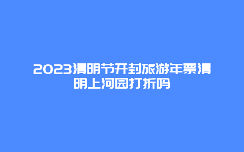 2024清明節開封旅游年票清明上河園打折嗎