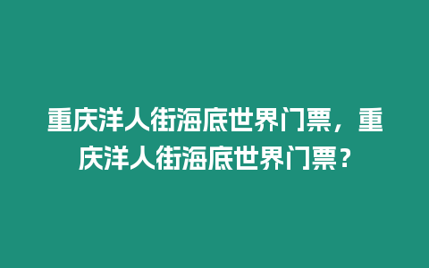 重慶洋人街海底世界門票，重慶洋人街海底世界門票？