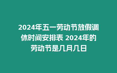 2024年五一勞動節放假調休時間安排表 2024年的勞動節是幾月幾日