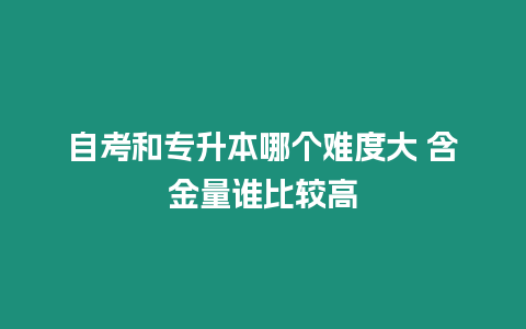 自考和專升本哪個(gè)難度大 含金量誰比較高