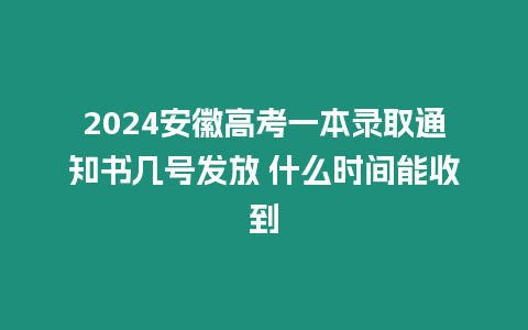 2024安徽高考一本錄取通知書幾號發放 什么時間能收到