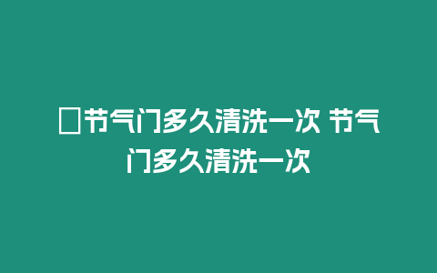 ?節氣門多久清洗一次 節氣門多久清洗一次