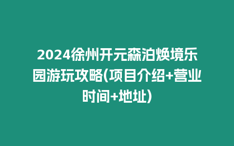 2024徐州開元森泊煥境樂園游玩攻略(項(xiàng)目介紹+營(yíng)業(yè)時(shí)間+地址)