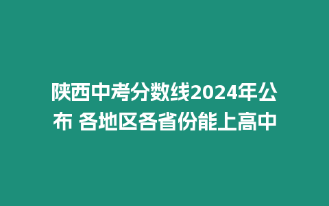 陜西中考分數線2024年公布 各地區各省份能上高中