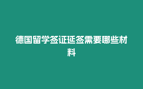 德國留學簽證延簽需要哪些材料