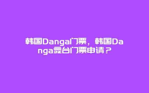 韓國Danga門票，韓國Danga舞臺門票申請？