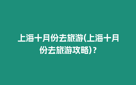 上海十月份去旅游(上海十月份去旅游攻略)？