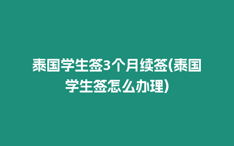 泰國學生簽3個月續簽(泰國學生簽怎么辦理)