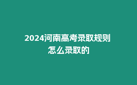 2024河南高考錄取規則 怎么錄取的