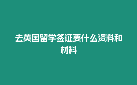 去英國留學簽證要什么資料和材料