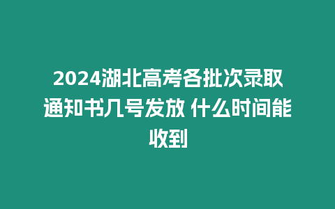 2024湖北高考各批次錄取通知書幾號發放 什么時間能收到