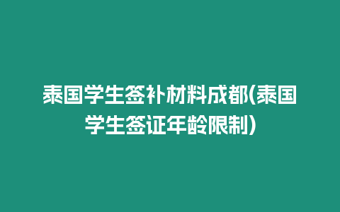 泰國學生簽補材料成都(泰國學生簽證年齡限制)