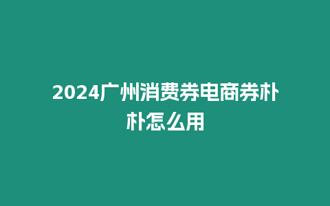 2024廣州消費券電商券樸樸怎么用