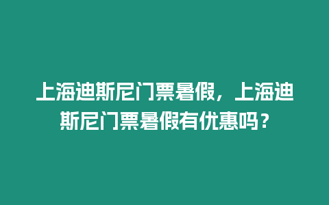 上海迪斯尼門票暑假，上海迪斯尼門票暑假有優惠嗎？