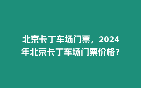 北京卡丁車場門票，2024年北京卡丁車場門票價格？