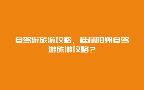 自駕游旅游攻略，桂林陽朔自駕游旅游攻略？