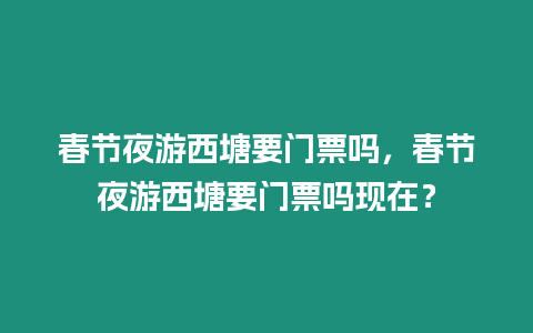 春節夜游西塘要門票嗎，春節夜游西塘要門票嗎現在？