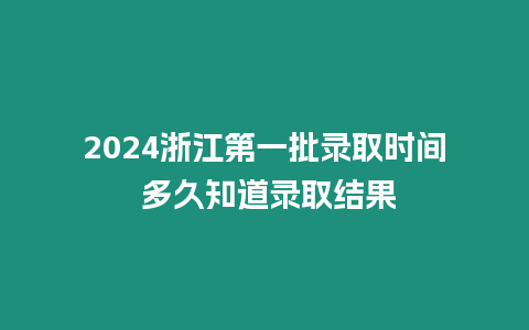 2024浙江第一批錄取時間 多久知道錄取結果