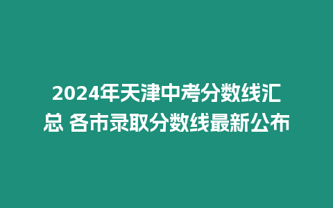 2024年天津中考分數(shù)線匯總 各市錄取分數(shù)線最新公布