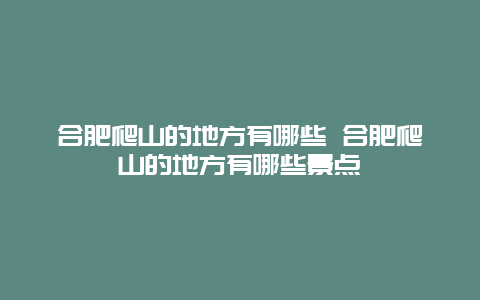 合肥爬山的地方有哪些 合肥爬山的地方有哪些景點