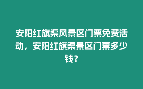 安陽紅旗渠風景區門票免費活動，安陽紅旗渠景區門票多少錢？