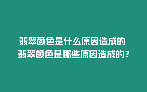 翡翠顏色是什么原因造成的 翡翠顏色是哪些原因造成的？