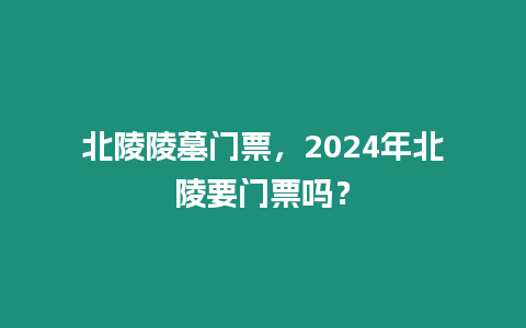 北陵陵墓門票，2024年北陵要門票嗎？