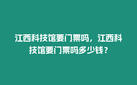 江西科技館要門票嗎，江西科技館要門票嗎多少錢？