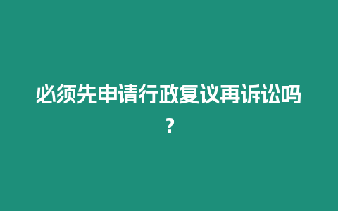 必須先申請行政復議再訴訟嗎？