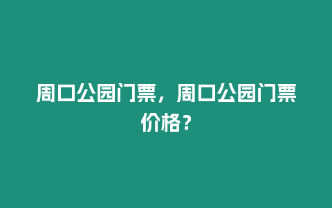 周口公園門票，周口公園門票價(jià)格？