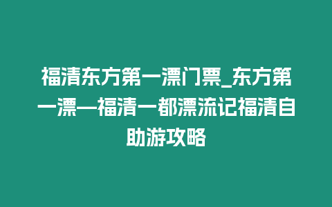 福清東方第一漂門票_東方第一漂—福清一都漂流記福清自助游攻略