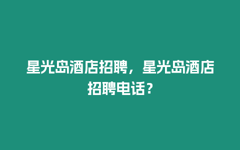 星光島酒店招聘，星光島酒店招聘電話？