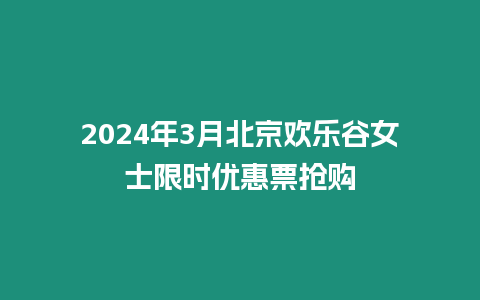 2024年3月北京歡樂谷女士限時(shí)優(yōu)惠票搶購