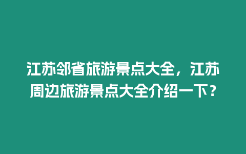 江蘇鄰省旅游景點大全，江蘇周邊旅游景點大全介紹一下？