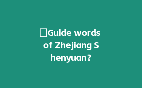 ?Guide words of Zhejiang Shenyuan？