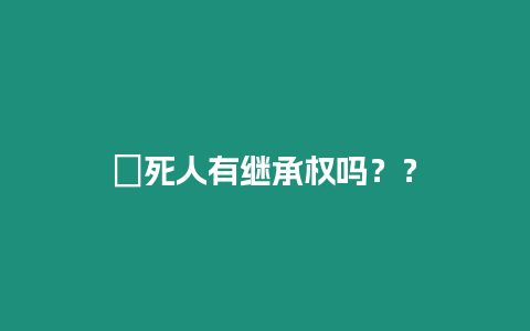 ?死人有繼承權嗎？？