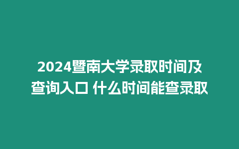 2024暨南大學錄取時間及查詢入口 什么時間能查錄取