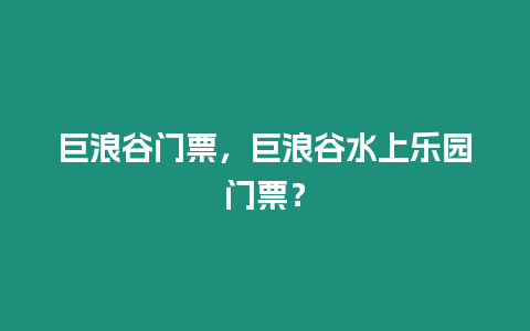 巨浪谷門票，巨浪谷水上樂園門票？