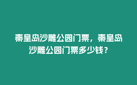 秦皇島沙雕公園門票，秦皇島沙雕公園門票多少錢？