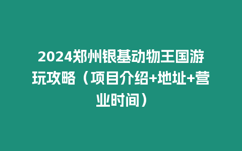 2024鄭州銀基動物王國游玩攻略（項目介紹+地址+營業時間）