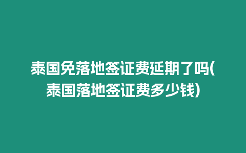 泰國免落地簽證費延期了嗎(泰國落地簽證費多少錢)