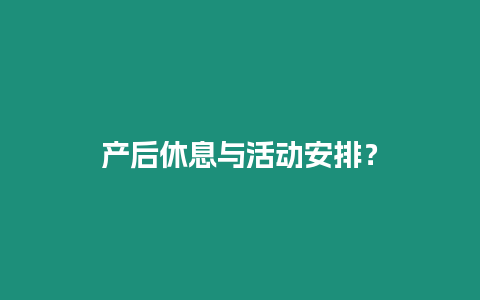 產(chǎn)后休息與活動安排？