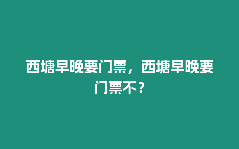 西塘早晚要門票，西塘早晚要門票不？