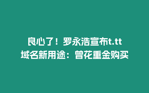 良心了！羅永浩宣布t.tt域名新用途：曾花重金購買