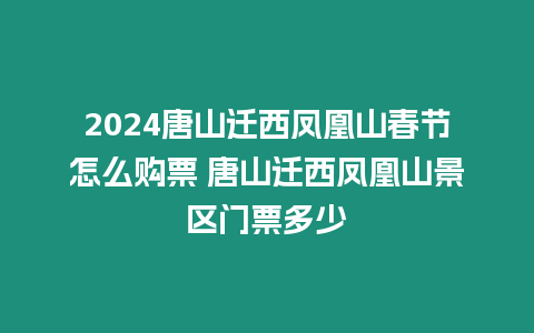 2024唐山遷西鳳凰山春節怎么購票 唐山遷西鳳凰山景區門票多少